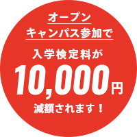 オープンキャンパス参加で 入学検定料が10,000円減額されます！